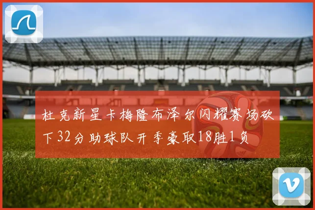 杜克新星卡梅隆布泽尔闪耀赛场砍下32分助球队开季豪取18胜1负