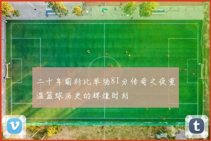 二十年前科比单场81分传奇之夜重温篮球历史的辉煌时刻